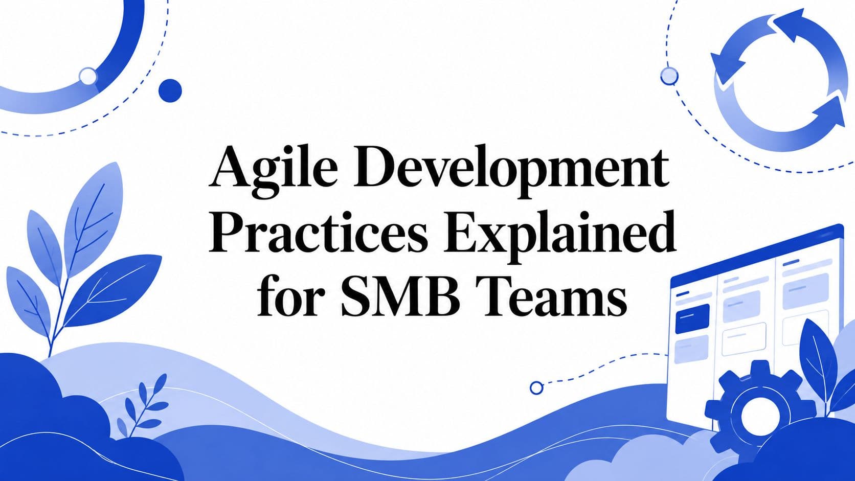 Agile Development Practices Explained for SMB Teams