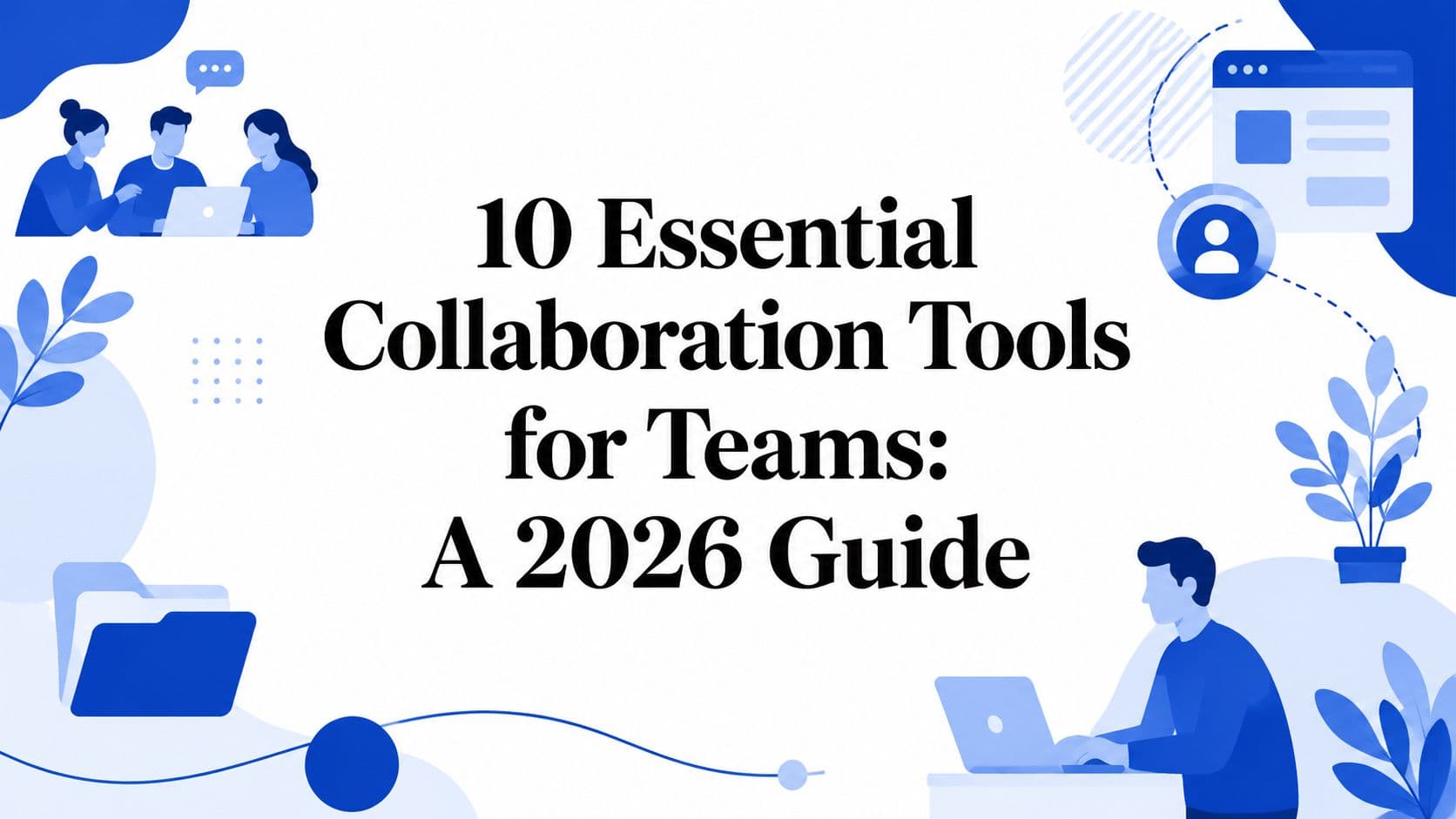 10 Essential Collaboration Tools for Teams: A 2026 Guide